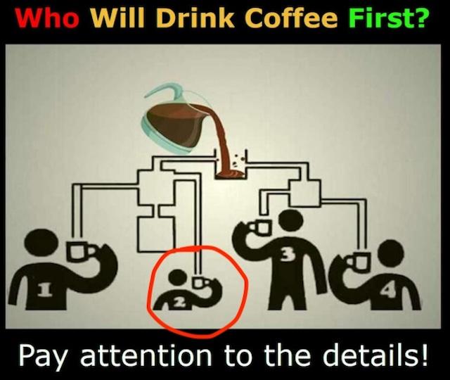 Surprise! The first to drink the coffee is person number 2. Did you get it right?